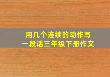 用几个连续的动作写一段话三年级下册作文