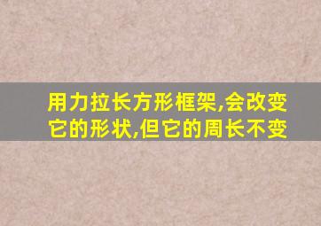 用力拉长方形框架,会改变它的形状,但它的周长不变