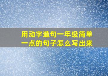 用动字造句一年级简单一点的句子怎么写出来