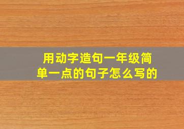 用动字造句一年级简单一点的句子怎么写的