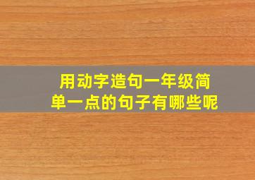 用动字造句一年级简单一点的句子有哪些呢