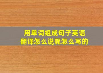 用单词组成句子英语翻译怎么说呢怎么写的