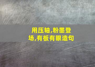 用压轴,粉墨登场,有板有眼造句