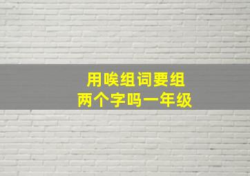 用唉组词要组两个字吗一年级