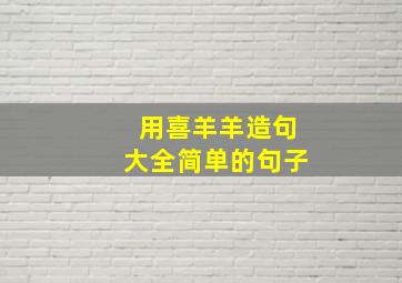 用喜羊羊造句大全简单的句子