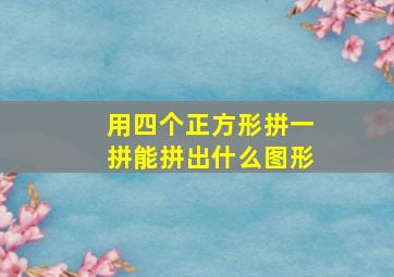 用四个正方形拼一拼能拼出什么图形