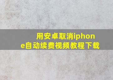 用安卓取消iphone自动续费视频教程下载