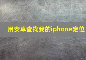 用安卓查找我的iphone定位