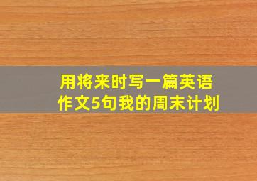 用将来时写一篇英语作文5句我的周末计划