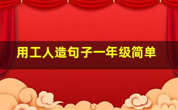 用工人造句子一年级简单