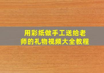 用彩纸做手工送给老师的礼物视频大全教程