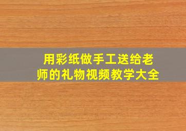 用彩纸做手工送给老师的礼物视频教学大全