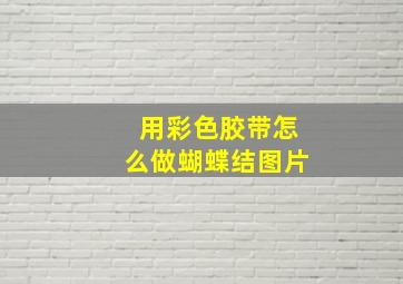 用彩色胶带怎么做蝴蝶结图片