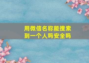 用微信名称能搜索到一个人吗安全吗