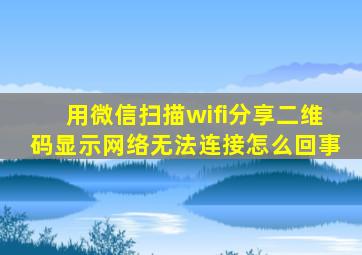 用微信扫描wifi分享二维码显示网络无法连接怎么回事