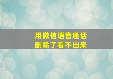 用微信语音通话删除了看不出来