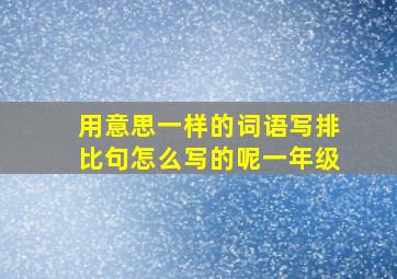 用意思一样的词语写排比句怎么写的呢一年级