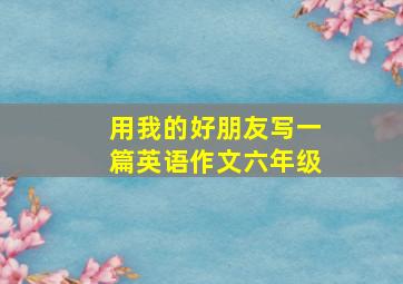 用我的好朋友写一篇英语作文六年级