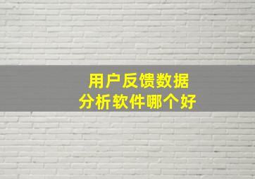 用户反馈数据分析软件哪个好