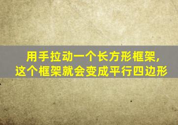 用手拉动一个长方形框架,这个框架就会变成平行四边形