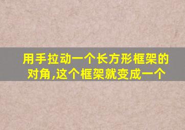 用手拉动一个长方形框架的对角,这个框架就变成一个