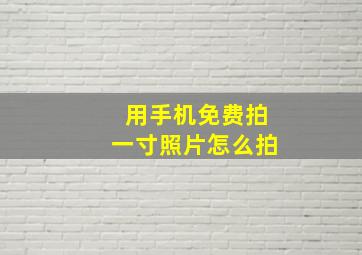 用手机免费拍一寸照片怎么拍