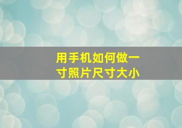 用手机如何做一寸照片尺寸大小