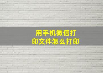 用手机微信打印文件怎么打印