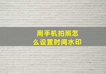 用手机拍照怎么设置时间水印