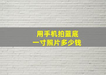 用手机拍蓝底一寸照片多少钱