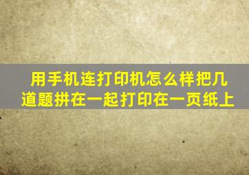 用手机连打印机怎么样把几道题拼在一起打印在一页纸上