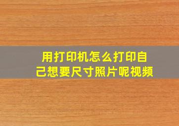 用打印机怎么打印自己想要尺寸照片呢视频