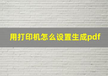 用打印机怎么设置生成pdf