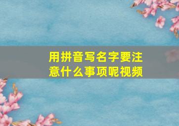 用拼音写名字要注意什么事项呢视频