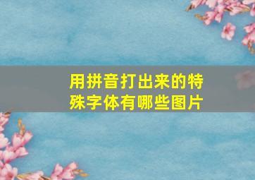 用拼音打出来的特殊字体有哪些图片