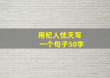 用杞人忧天写一个句子50字