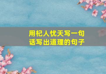 用杞人忧天写一句话写出道理的句子