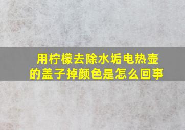 用柠檬去除水垢电热壶的盖子掉颜色是怎么回事