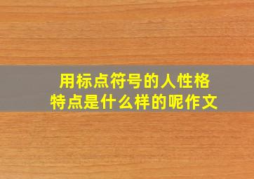 用标点符号的人性格特点是什么样的呢作文