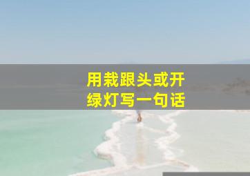 用栽跟头或开绿灯写一句话