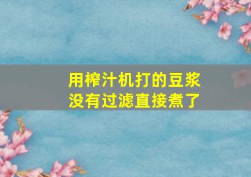 用榨汁机打的豆浆没有过滤直接煮了