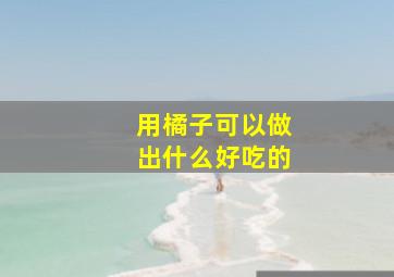 用橘子可以做出什么好吃的