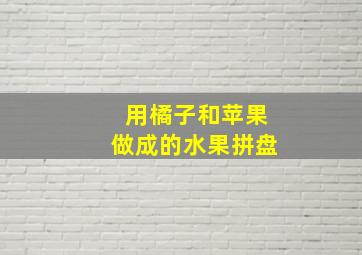 用橘子和苹果做成的水果拼盘