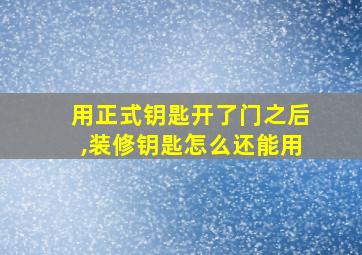 用正式钥匙开了门之后,装修钥匙怎么还能用