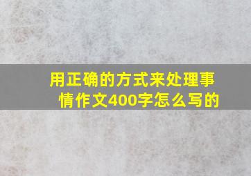 用正确的方式来处理事情作文400字怎么写的