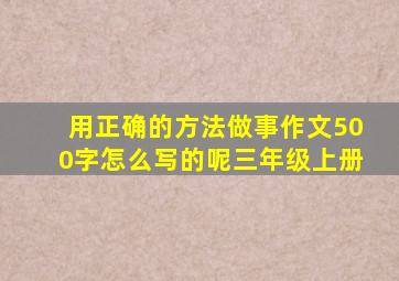 用正确的方法做事作文500字怎么写的呢三年级上册