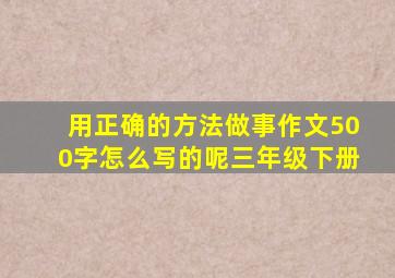 用正确的方法做事作文500字怎么写的呢三年级下册