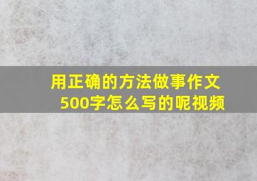 用正确的方法做事作文500字怎么写的呢视频