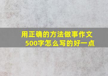 用正确的方法做事作文500字怎么写的好一点