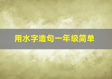 用水字造句一年级简单